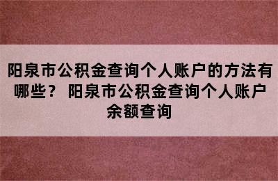 阳泉市公积金查询个人账户的方法有哪些？ 阳泉市公积金查询个人账户余额查询